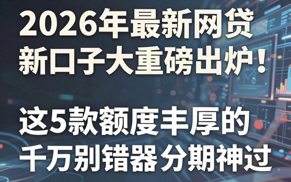 2026年最新网贷新口子大全重磅出炉！这5款额度丰厚的分期神器千万别错过