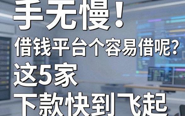 手慢无!借钱平台哪个容易借呢?这5家下款快到飞起!