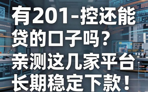 有201-控还能贷的口子吗?亲测这几家平台长期稳定下款!