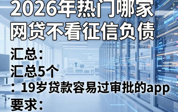 2026年热门哪家网贷不看征信负债,汇总5个19岁贷款容易过审批的app