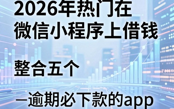 2026年热门在微信小程序上借钱，整合五个逾期必下款的app