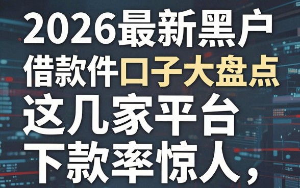 2026最新黑户借款软件口子大盘点，这几家平台下款率惊人！