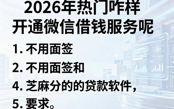 2026年热门咋样开通微信借钱服务呢,整理5个不用面签和芝麻分的贷款软件