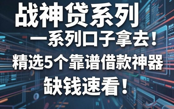 战神贷系列口子拿去！精选5个靠谱借款神器，缺钱速看