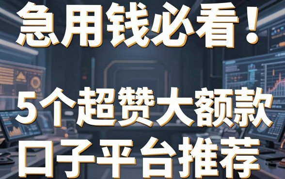 急用钱必看！5个超赞大额贷款口子平台推荐