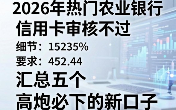 2026年热门农业银行信用卡审核不过,汇总五个高炮必下的新口子