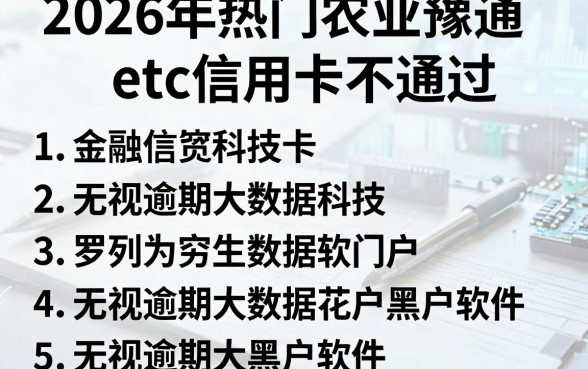 2026年热门农业豫通etc信用卡不通过,罗列5个无视逾期大数据花户黑户软件