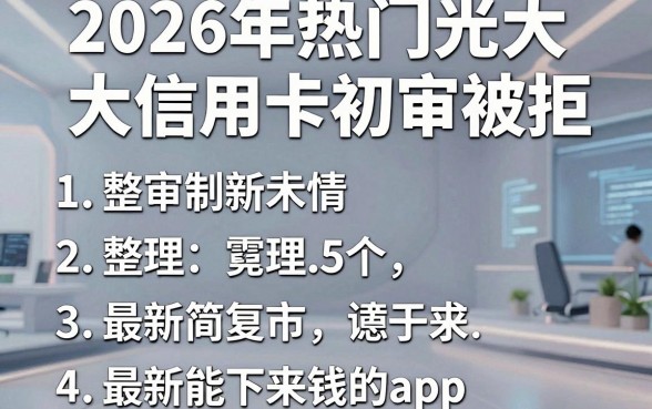 2026年热门光大信用卡初审被拒,整理5个最新能下来钱的app