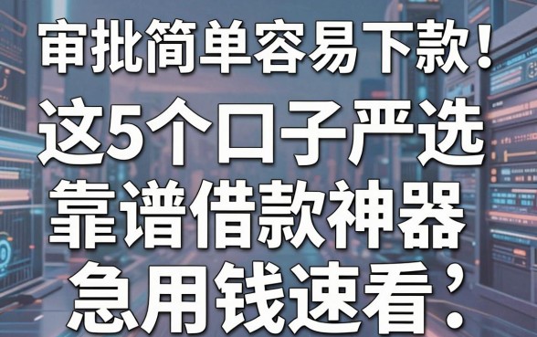 审批简单容易下款!这5个口子严选靠谱借款神器,急用钱速看
