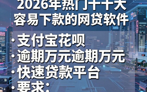 2026年热门十大容易下款的网贷软件，整理五个支付宝花呗逾期万元快速贷款平台