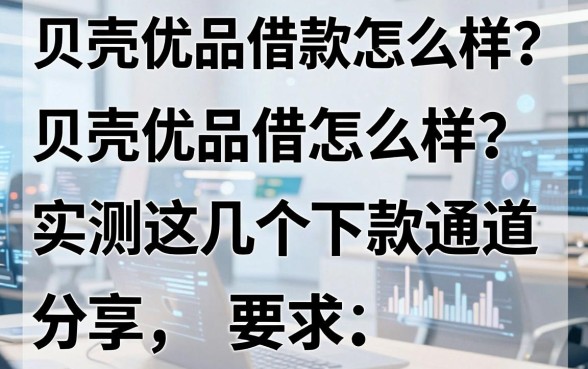 贝壳优品借款怎么样？实测这几个下款通道分享