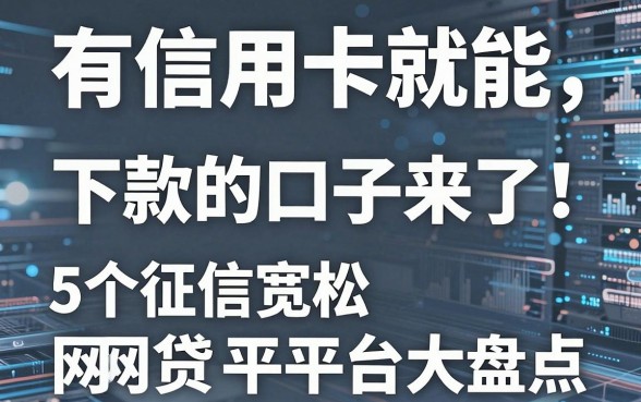 有信用卡就能下款的口子来了！5个征信宽松网贷平台大盘点