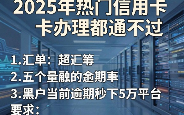 2025年热门信用卡办理都通不过,汇总五个黑户当前逾期秒下5万平台