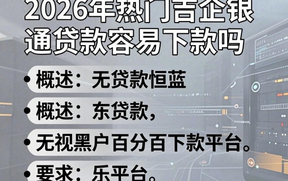 2026年热门吉企银通贷款容易下款吗,概括五个无视黑户百分百下款平台