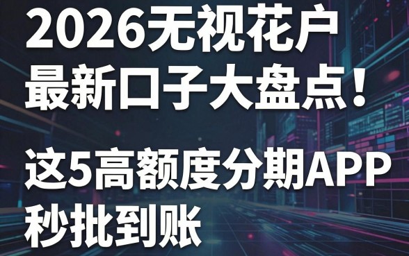 2026无视花户最新口子大盘点!这5款高额度分期APP秒批到账