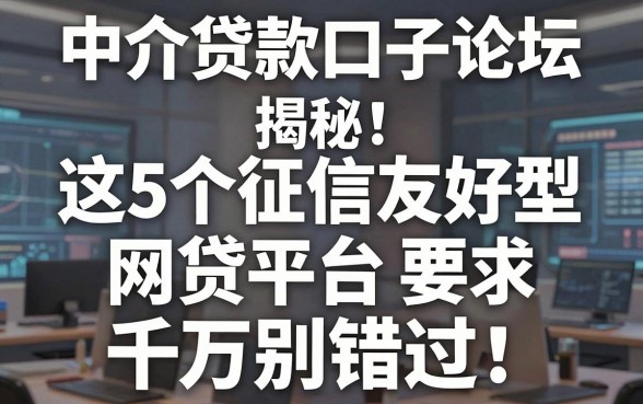 中介贷款口子论坛揭秘：这5个征信友好型网贷平台千万别错过！