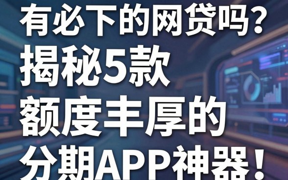 有必下的网贷吗?揭秘5款额度丰厚的分期APP神器!