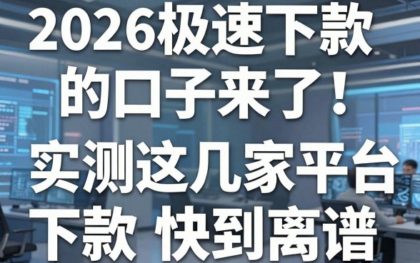 2026极速下款的口子来了！实测这几家平台下款快到离谱