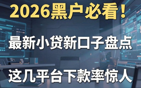 2026黑户必看！最新小贷新口子盘点，这几家平台下款率惊人