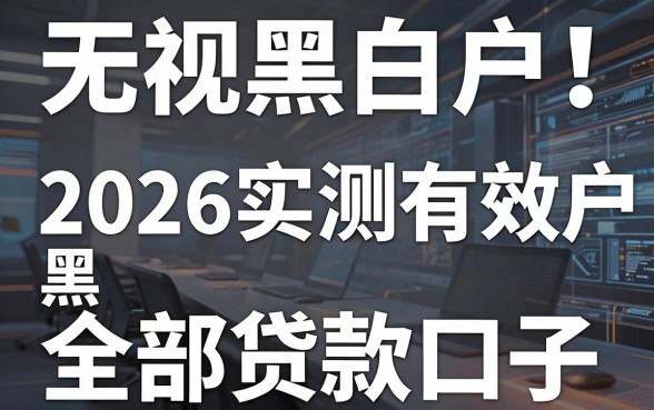 无视黑白户!2026实测有效黑户全部贷款口子,这几家秒下!