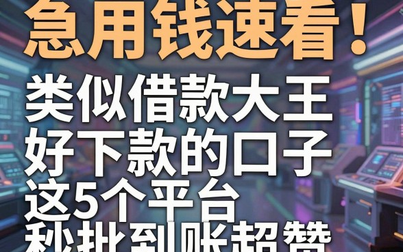 急用钱速看！类似借款大王好下款的口子，这5个平台秒批到账超赞！