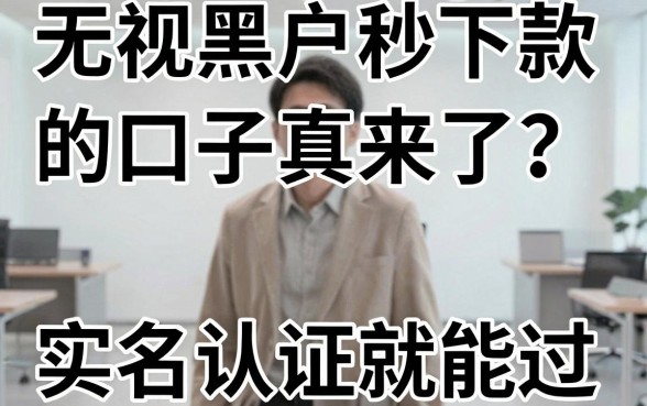 无视黑户秒下款的口子真来了？实名认证就能过，独家实测分析！