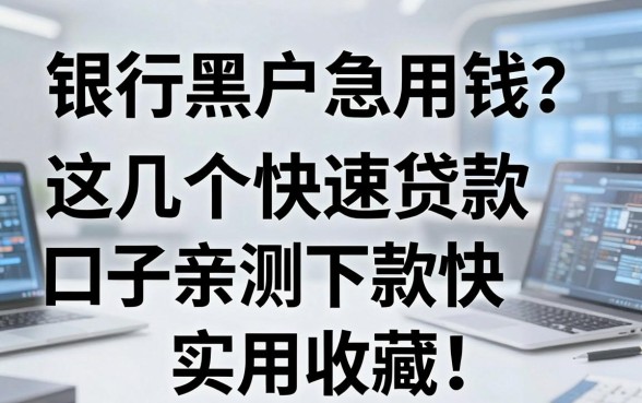 银行黑户急用钱？这几个快速贷款口子亲测下款快，实用收藏！