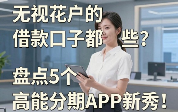 无视花户的借款口子都有哪些?盘点5个高能分期APP新秀!