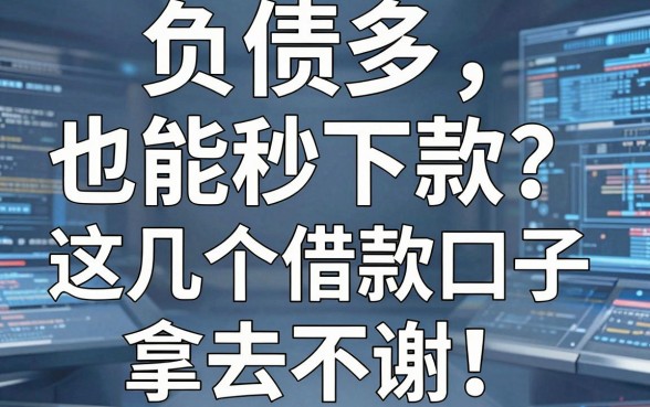 负债多也能秒下款？这几个借款口子拿去不谢，亲测秒审！