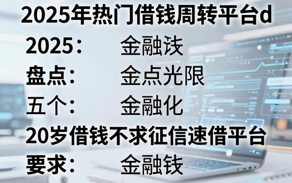 2025年热门借钱周转平台d，盘点五个20岁借钱不求征信速借平台