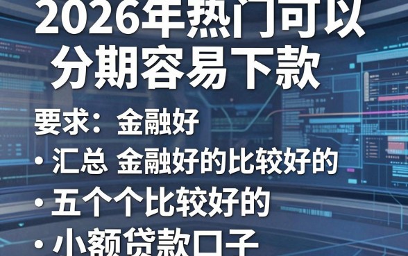 2026年热门可以分期容易下款的,汇总五个比较好的小额贷款口子