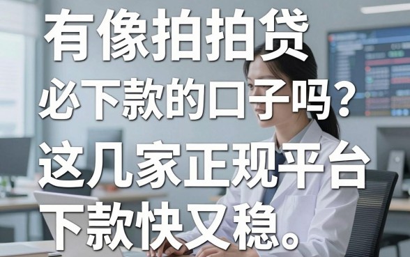 有像拍拍贷必下款的口子吗?这几家正规平台下款快又稳,速看!