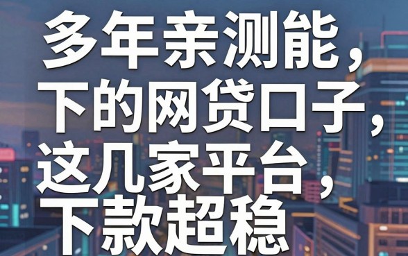 多年亲测能下的网贷口子，这几家平台下款超稳！