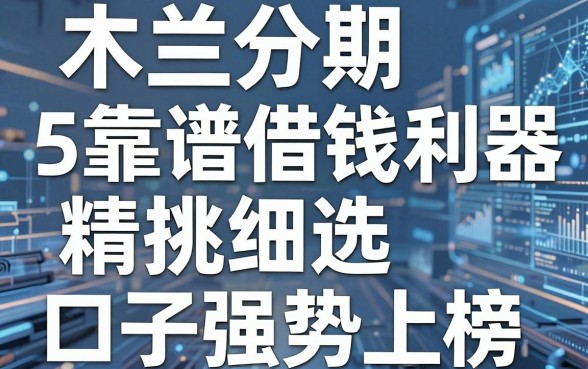 5个靠谱借钱利器精挑细选,木兰分期口子强势上榜!
