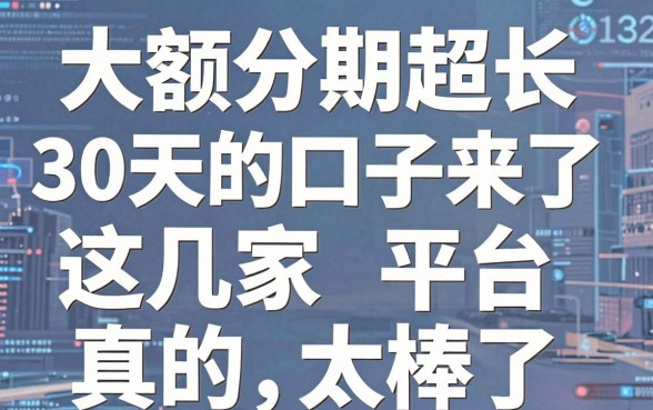 大额分期超长30天的口子来了，这几家平台真的太棒了！