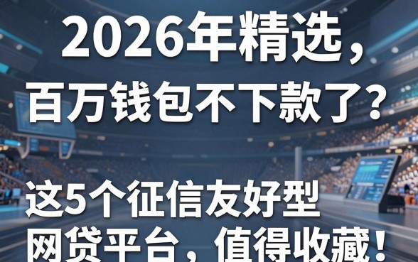 2026年精选:百万钱包不下款了?这5个征信友好型网贷平台值得收藏!