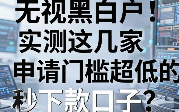 无视黑白户！实测这几家申请门槛超低的黑户口子，秒下款推荐