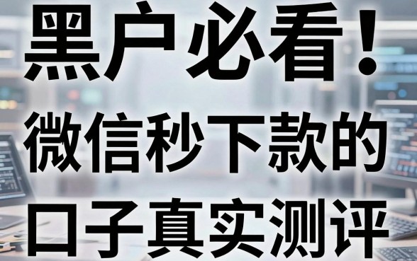 黑户必看!微信秒下款的口子真实测评,这些黑户微信秒下款的口子千万别碰!