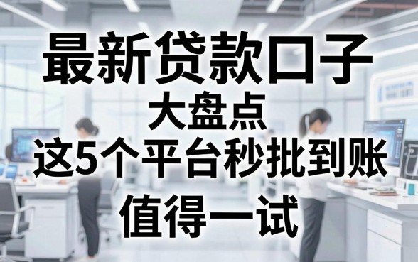 最新贷款口子大盘点，这5个平台秒批到账值得一试！