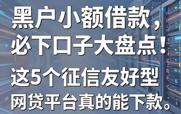 黑户小额借款必下口子大盘点！这5个征信友好型网贷平台真的能下款
