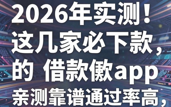 2026年实测！这几家必下款的借款app，亲测靠谱通过率高！