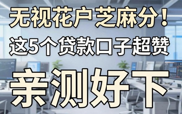 无视花户芝麻分！这5个贷款口子超赞，亲测好下