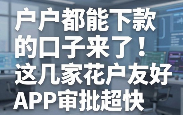 户户都能下款的口子来了!这几家花户友好APP审批超快