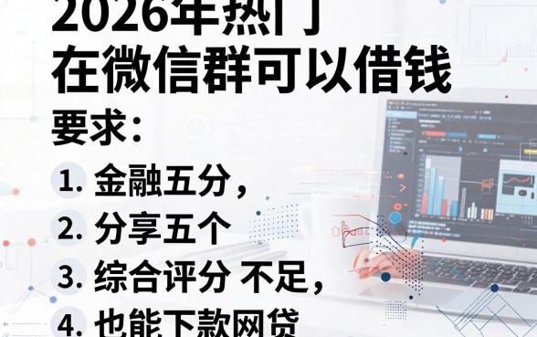 2026年热门在微信群可以借钱，分享五个综合评分不足也能下款的网贷