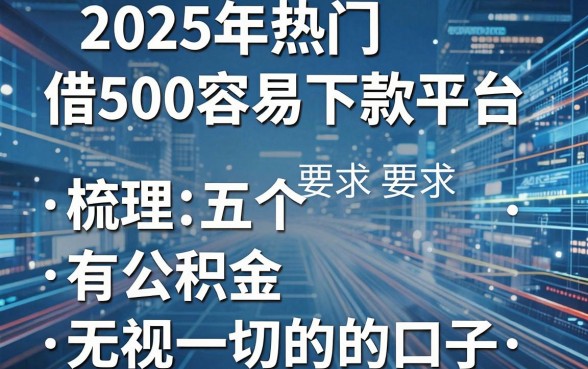2025年热门借500容易下款平台,梳理五个有公积金无视一切的口子