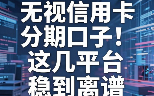 无视信用卡分期口子！这几家平台稳到离谱，错过拍大腿