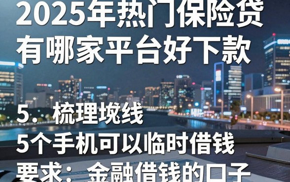 2025年热门保险贷有哪家平台好下款,梳理5个手机可以临时借钱的口子
