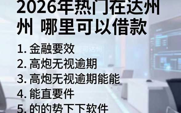 2026年热门在达州哪里可以借款，罗列五个高炮无视逾期能下的软件
