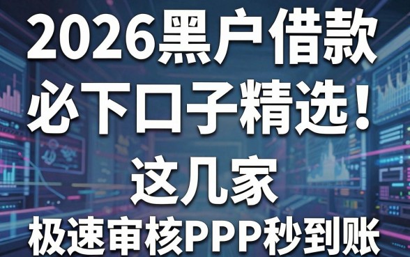 2026黑户借款必下口子精选！这几家极速审核APP秒到账