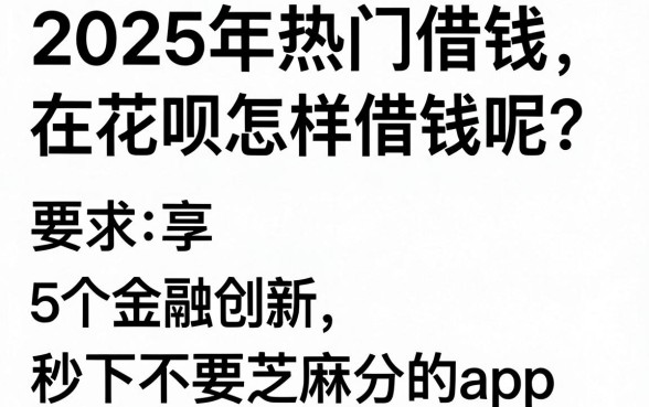 2025年热门借钱在花呗怎样借钱呢，分享5个金融创新秒下不要芝麻分的app